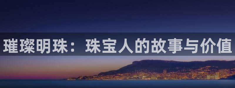 新宝5注册测速登录：璀璨明珠：珠宝人的故事与价值