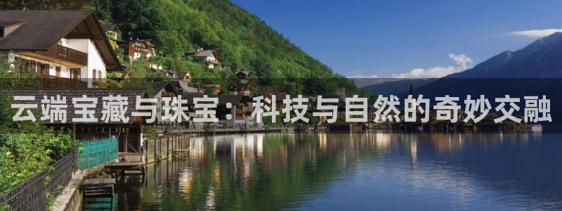 新宝5官网app：云端宝藏与珠宝：科技与自然的奇妙交融