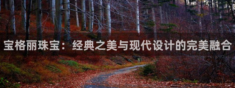 新宝5注册首页：宝格丽珠宝：经典之美与现代设计的完美融合