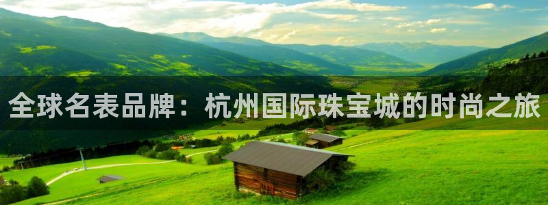 新宝5线路登录：全球名表品牌：杭州国际珠宝城的时尚之旅