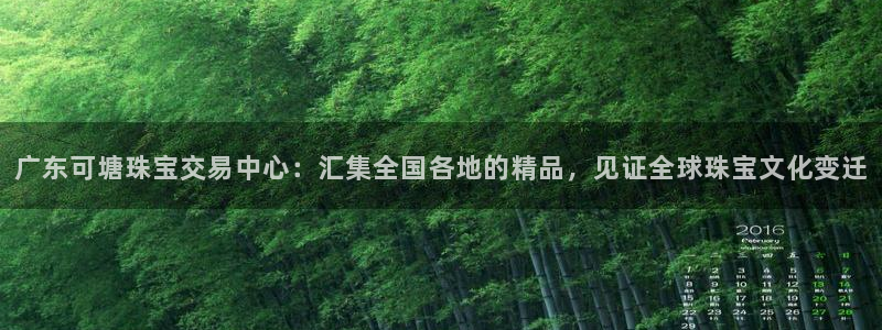 新宝5平台：广东可塘珠宝交易中心：汇集全国各地的精品，见证全球珠宝文化变迁