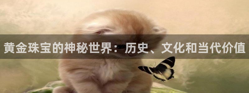 新宝5寂创33300散：黄金珠宝的神秘世界：历史、文化和当代价值