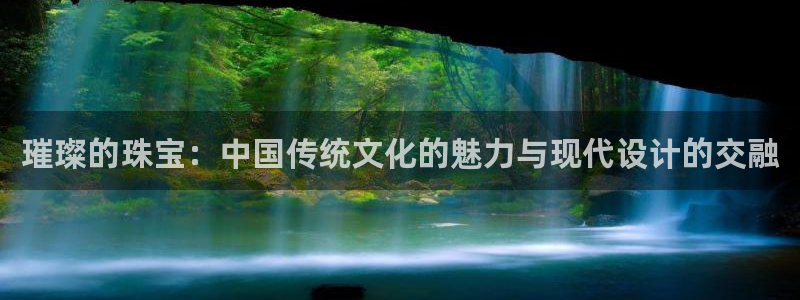 新宝5分彩：璀璨的珠宝：中国传统文化的魅力与现代设计的交融