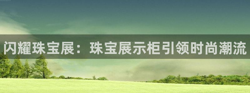 新宝集团新宝5：闪耀珠宝展：珠宝展示柜引领时尚潮流