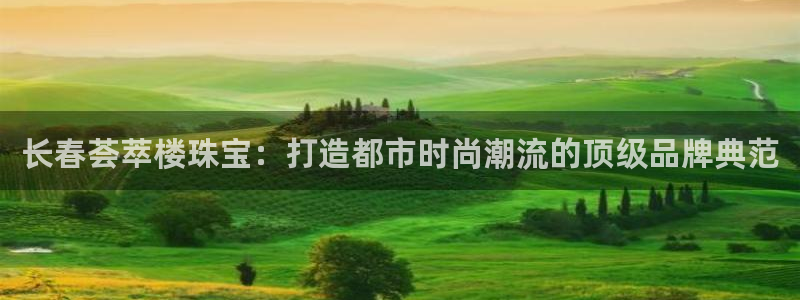 新宝5安卓版：长春荟萃楼珠宝：打造都市时尚潮流的顶级品牌典范