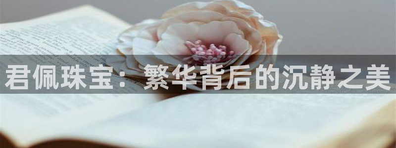 新宝5后：君佩珠宝：繁华背后的沉静之美