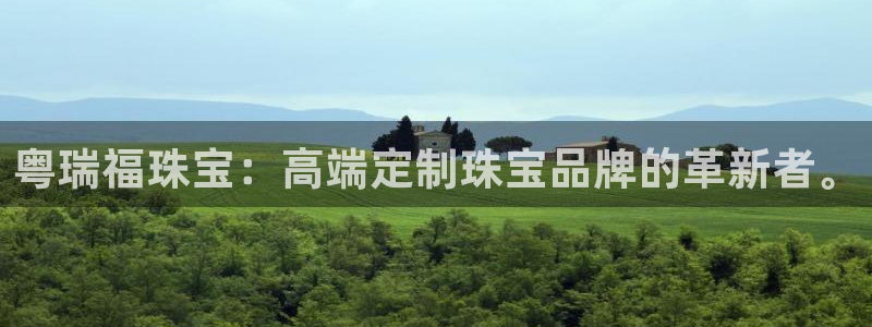 新宝5下载官方：粤瑞福珠宝：高端定制珠宝品牌的革新者。