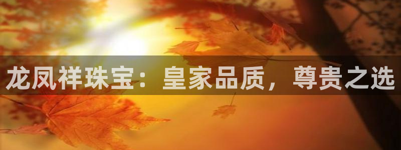 新宝3得74OO5：龙凤祥珠宝：皇家品质，尊贵之选