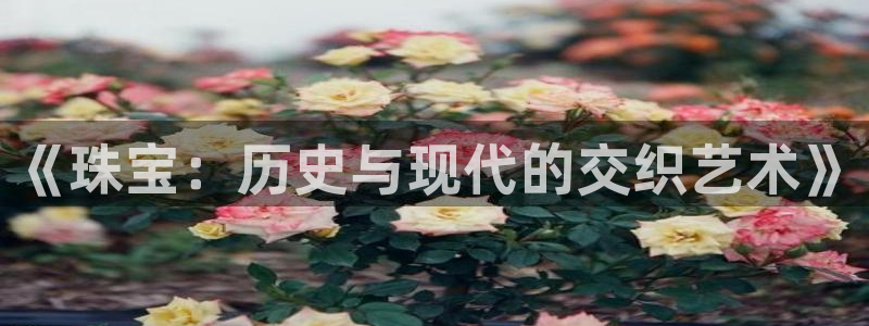 新宝5吕74OOO5：《珠宝：历史与现代的交织艺术》