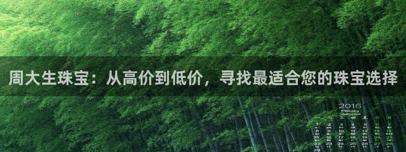 新宝5平台咋样：周大生珠宝：从高价到低价，寻找最适合您的珠宝选择