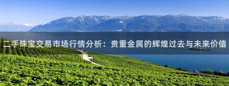 新宝5代理：二手珠宝交易市场行情分析：贵重金属的辉煌过去与未来价值
