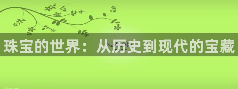 新宝5 代理：珠宝的世界：从历史到现代的宝藏