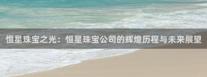 新宝5登录注册：恒星珠宝之光：恒星珠宝公司的辉煌历程与未来展望