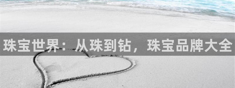 新宝股东王听2 5 5：珠宝世界：从珠到钻，珠宝品牌大全
