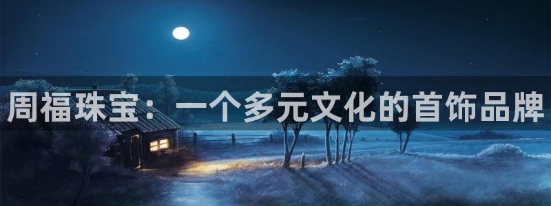 新宝5娱乐注册：周福珠宝：一个多元文化的首饰品牌