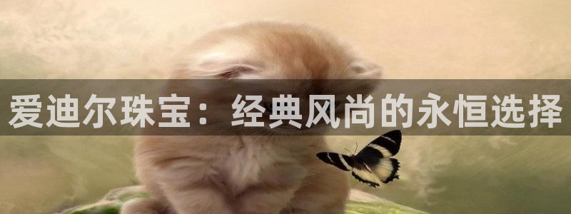 新宝5下载：爱迪尔珠宝：经典风尚的永恒选择