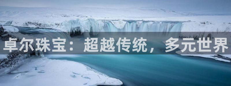 新宝5登录平台：卓尔珠宝：超越传统，多元世界