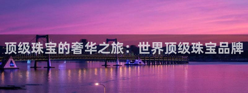 新宝5日：顶级珠宝的奢华之旅：世界顶级珠宝品牌