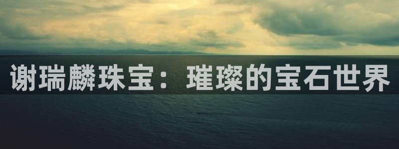 新宝5分彩：谢瑞麟珠宝：璀璨的宝石世界