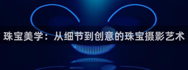 新宝5的网址：珠宝美学：从细节到创意的珠宝摄影艺术