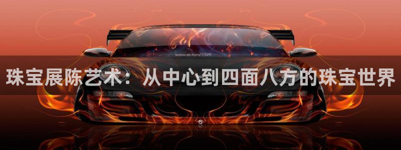 新宝5娱乐多：珠宝展陈艺术：从中心到四面八方的珠宝世界