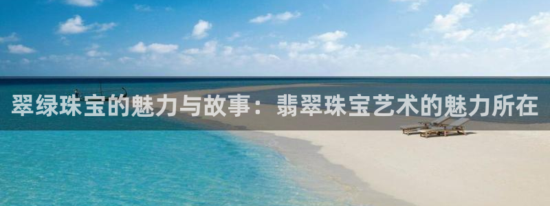 新宝5开户：翠绿珠宝的魅力与故事：翡翠珠宝艺术的魅力所在