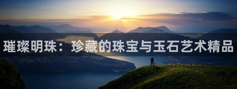 皇冠新宝5：璀璨明珠：珍藏的珠宝与玉石艺术精品