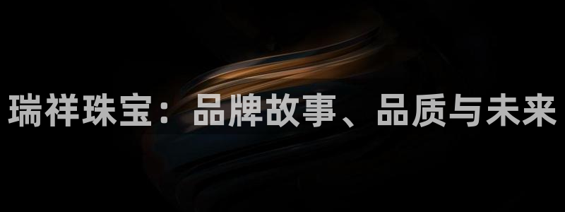 新宝5官网app：瑞祥珠宝：品牌故事、品质与未来
