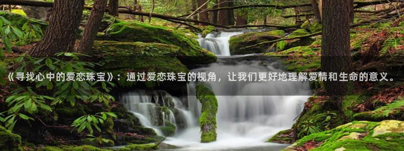 新宝5 唯一：《寻找心中的爱恋珠宝》：通过爱恋珠宝的视角，让我们更好地理解爱情和