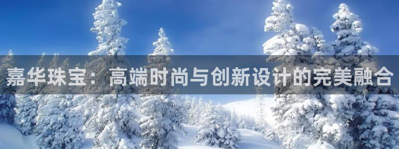新宝5浗维33 300：嘉华珠宝：高端时尚与创新设计的完美融合