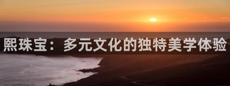 新宝5线路登录检测：熙珠宝：多元文化的独特美学体验