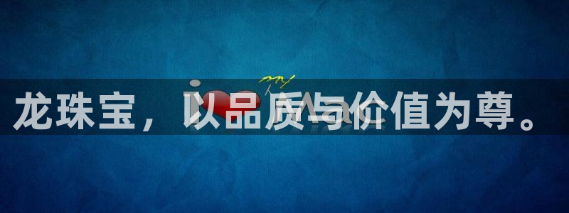 新宝5招商：龙珠宝，以品质与价值为尊。