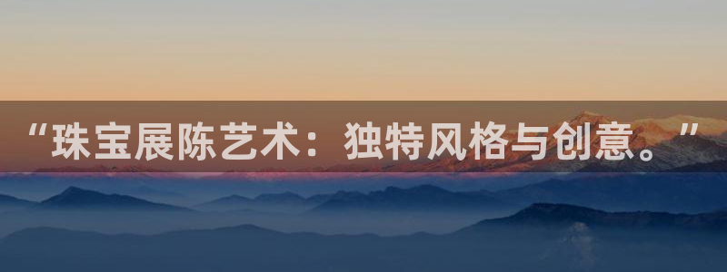 新宝5测速登录：“珠宝展陈艺术：独特风格与创意。”