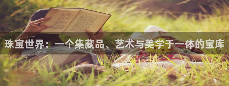 新宝5台卡：珠宝世界：一个集藏品、艺术与美学于一体的宝库