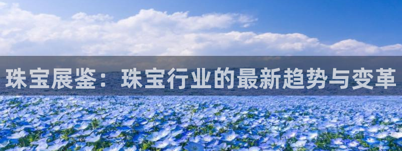 新宝5电脑登录网址：珠宝展鉴：珠宝行业的最新趋势与变革