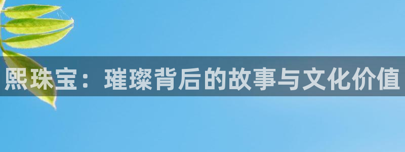 新宝5注册平台：熙珠宝：璀璨背后的故事与文化价值