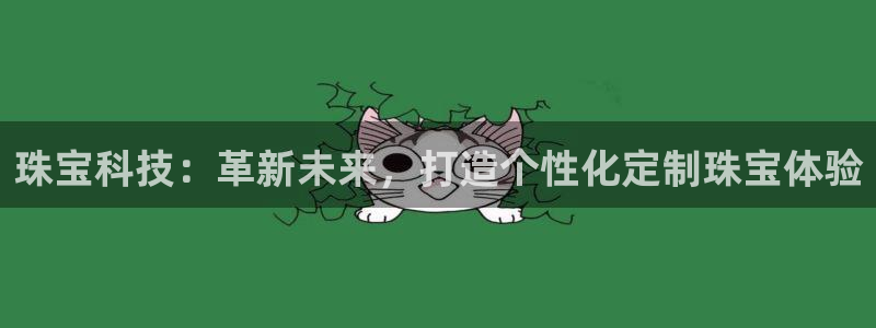 新宝5登录平台：珠宝科技：革新未来，打造个性化定制珠宝体验