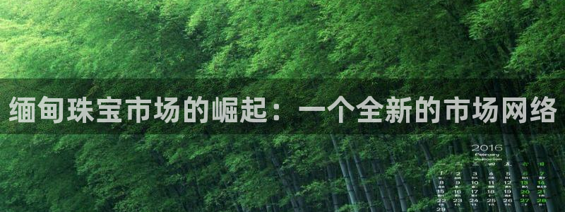 新宝5平台：缅甸珠宝市场的崛起：一个全新的市场网络