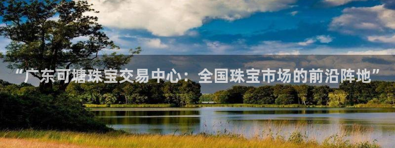 新宝5月：“广东可塘珠宝交易中心：全国珠宝市场的前沿阵地”