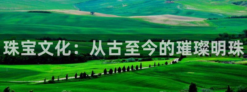 新宝5注册平台：珠宝文化：从古至今的璀璨明珠