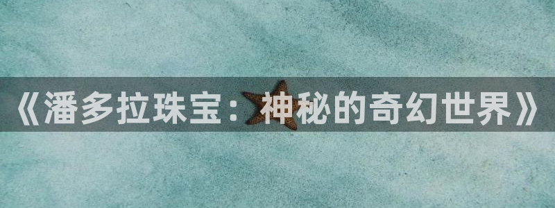新宝5下载软件：《潘多拉珠宝：神秘的奇幻世界》