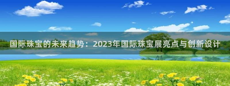 新宝rm5：国际珠宝的未来趋势：2023年国际珠宝展亮点与创新设计