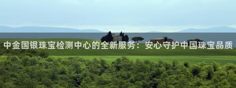 新宝5app：中金国银珠宝检测中心的全新服务：安心守护中国珠宝品质