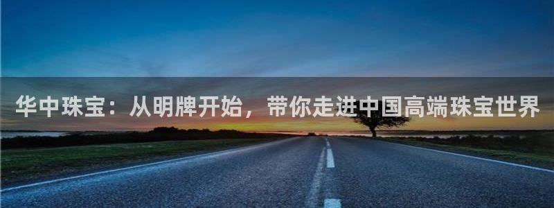 新宝5娱乐没：华中珠宝：从明牌开始，带你走进中国高端珠宝世界