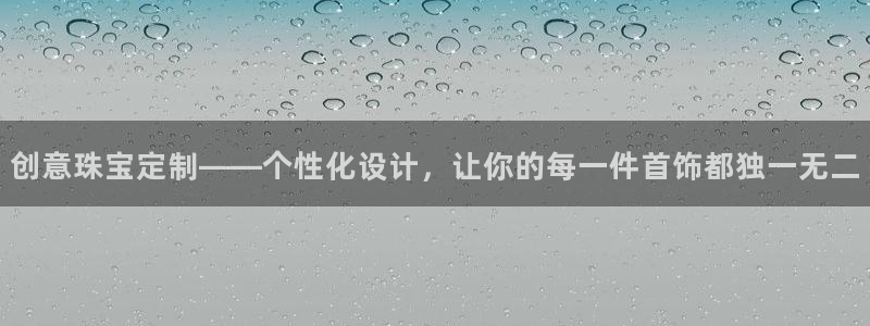 新宝5的网址：创意珠宝定制——个性化设计，让你的每一件首饰都独一无二