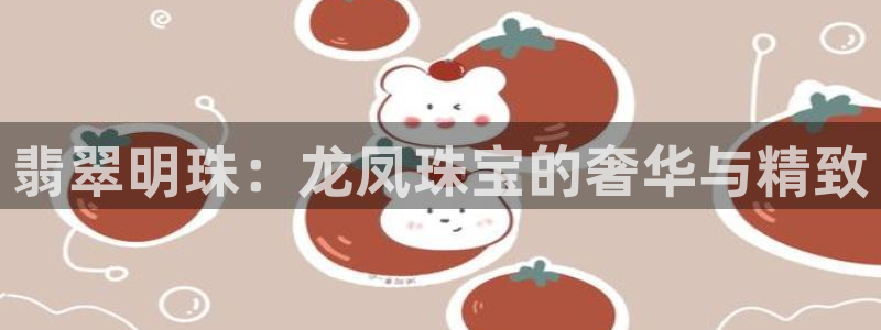 新宝5褚32OO59：翡翠明珠：龙凤珠宝的奢华与精致