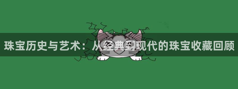 新宝5官网app：珠宝历史与艺术：从经典到现代的珠宝收藏回顾