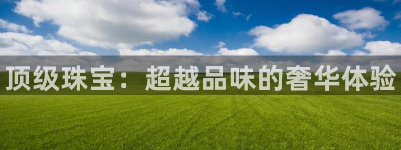 新宝5日740005蔻：顶级珠宝：超越品味的奢华体验