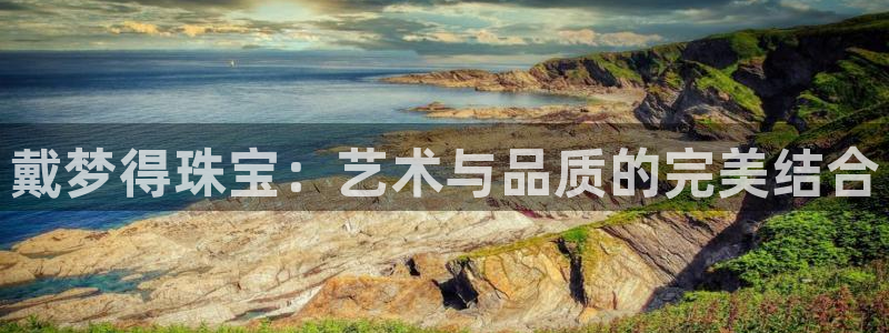 新宝5平台注册公司：戴梦得珠宝：艺术与品质的完美结合