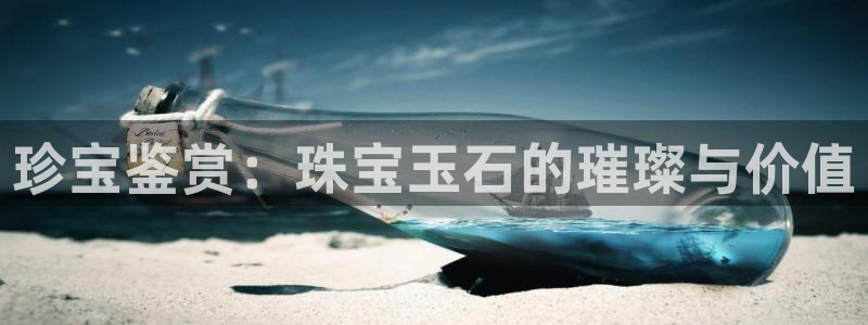 新宝5娱乐家：珍宝鉴赏：珠宝玉石的璀璨与价值